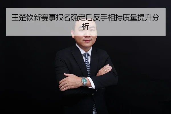 王楚钦新赛事报名确定后反手相持质量提升分析