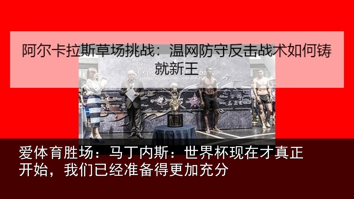 爱体育胜场：马丁内斯：世界杯现在才真正开始，我们已经准备得更加充分