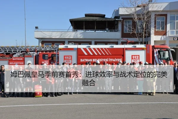 姆巴佩皇马季前赛首秀：进球效率与战术定位的完美融合