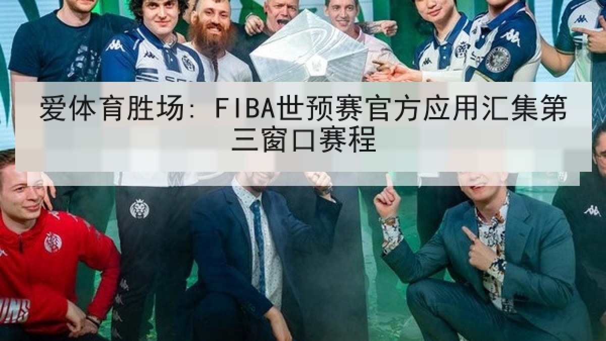 爱体育胜场: FIBA世预赛官方应用汇集第三窗口赛程