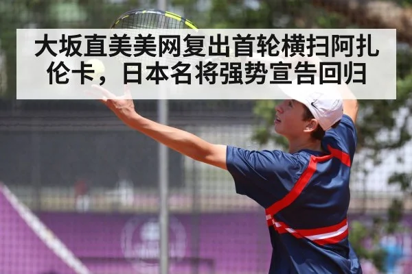 大坂直美美网复出首轮横扫阿扎伦卡，日本名将强势宣告回归