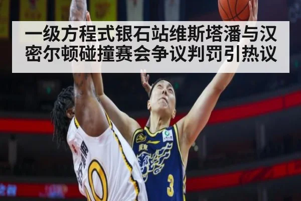 一级方程式银石站维斯塔潘与汉密尔顿碰撞赛会争议判罚引热议