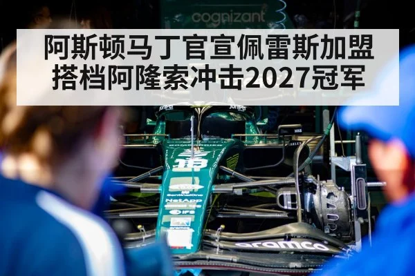 阿斯顿马丁官宣佩雷斯加盟搭档阿隆索冲击2027冠军