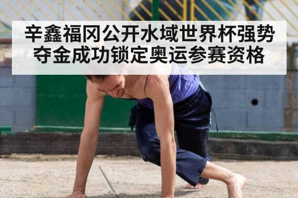 辛鑫福冈公开水域世界杯强势夺金成功锁定奥运参赛资格